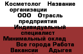 Косметолог › Название организации ­ Dr Wise, ООО › Отрасль предприятия ­ Индивидуальный специалист › Минимальный оклад ­ 50 000 - Все города Работа » Вакансии   . Адыгея респ.,Адыгейск г.